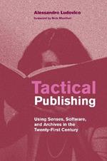 Tactical Publishing: Using Senses, Software, and Archives in the Twenty-First Century