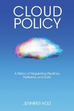 Cloud Policy: A History of Regulating Pipelines, Platforms, and Data