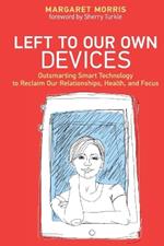 Left to Our Own Devices: Outsmarting Smart Technology to Reclaim Our Relationships, Health, and Focus