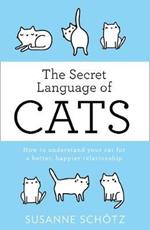 The Secret Language Of Cats: How to Understand Your Cat for a Better, Happier Relationship