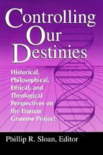 Controlling Our Destinies: Historical, Philosophical, Ethical, and Theological Perspectives on the Human Genome Project