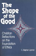 Shape of the Good: Christian Reflections on the Foundations of Ethics