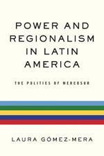 Power and Regionalism in Latin America: The Politics of MERCOSUR