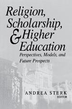 Religion, Scholarship, and Higher Education: Perspectives, Models, and Future Prospects