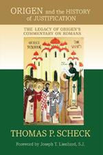 Origen and the History of Justification: The Legacy of Origen's Commentary on Romans