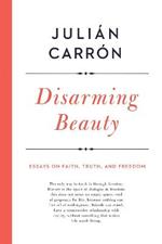 Disarming Beauty: Essays on Faith, Truth, and Freedom