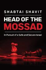 Head of the Mossad: In Pursuit of a Safe and Secure Israel