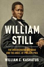 William Still: The Underground Railroad and the Angel at Philadelphia