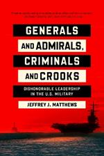 Generals and Admirals, Criminals and Crooks: Dishonorable Leadership in the U.S. Military