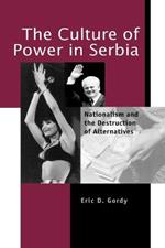 The Culture of Power in Serbia: Nationalism and the Destruction of Alternatives