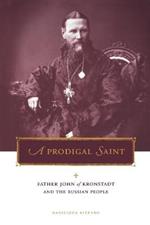 A Prodigal Saint: Father John of Kronstadt and the Russian People