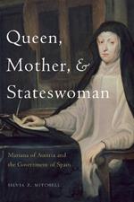 Queen, Mother, and Stateswoman: Mariana of Austria and the Government of Spain