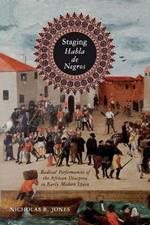 Staging Habla de Negros: Radical Performances of the African Diaspora in Early Modern Spain