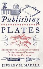 Publishing Plates: Stereotyping and Electrotyping in Nineteenth-Century US Print Culture