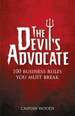 Devil's Advocate, The: 100 Business Rules You Must Break