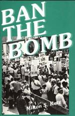 Ban the Bomb: A History of SANE, The Committee for a Sane Nuclear Policy, 1957-1985
