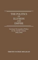 The Politics of Illusion and Empire: German Occupation Policy in the Soviet Union, 1942-1943