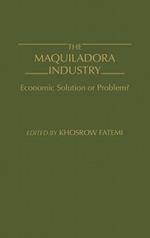 The Maquiladora Industry: Economic Solution or Problem?