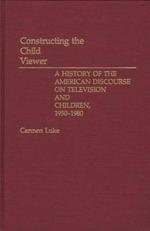 Constructing the Child Viewer: A History of the American Discourse on Television and Children, 1950-1980