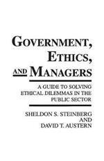 Government, Ethics, and Managers: A Guide to Solving Ethical Dilemmas in the Public Sector