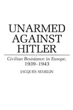 Unarmed Against Hitler: Civilian Resistance in Europe, 1939-1943