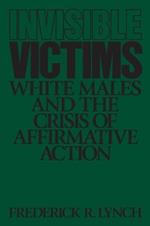 Invisible Victims: White Males and the Crisis of Affirmative Action