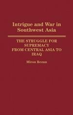 Intrigue and War in Southwest Asia: The Struggle for Supremacy from Central Asia to Iraq