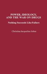 Power, Ideology, and the War on Drugs: Nothing Succeeds Like Failure