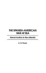 The Spanish-American War at Sea: Naval Action in the Atlantic