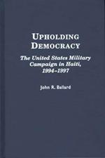 Upholding Democracy: The United States Military Campaign in Haiti, 1994-1997