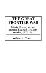 The Great Frontier War: Britain, France, and the Imperial Struggle for North America, 1607-1755