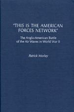 This Is the American Forces Network: The Anglo-American Battle of the Air Waves in World War II