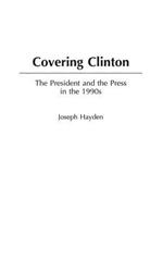 Covering Clinton: The President and the Press in the 1990s