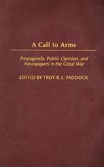 A Call to Arms: Propaganda, Public Opinion, and Newspapers in the Great War