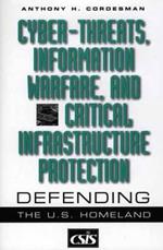 Cyber-threats, Information Warfare, and Critical Infrastructure Protection: Defending the U.S. Homeland