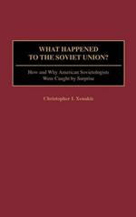 What Happened to the Soviet Union?: How and Why American Sovietologists Were Caught by Surprise