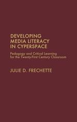 Developing Media Literacy in Cyberspace: Pedagogy and Critical Learning for the Twenty-First-Century Classroom