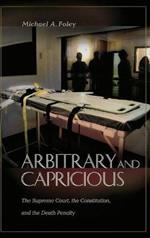 Arbitrary and Capricious: The Supreme Court, the Constitution, and the Death Penalty