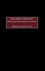 Black Soldiers, White Wars: Black Warriors from Antiquity to the Present