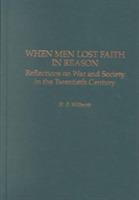 When Men Lost Faith in Reason: Reflections on War and Society in the Twentieth Century