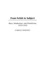 From Fetish to Subject: Race, Modernism, and Primitivism, 1919-1935