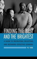 Finding the Best and the Brightest: A Guide to Recruiting, Selecting, and Retaining Effective Leaders