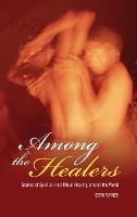 Among the Healers: Stories of Spiritual and Ritual Healing around the World