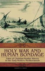 Holy War and Human Bondage: Tales of Christian-Muslim Slavery in the Early-Modern Mediterranean