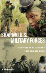 Shaping U.S. Military Forces: Revolution or Relevance in a Post-Cold War World