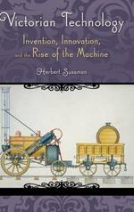 Victorian Technology: Invention, Innovation, and the Rise of the Machine