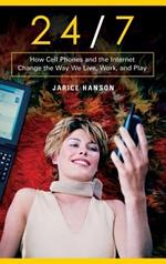 24/7: How Cell Phones and the Internet Change the Way We Live, Work, and Play