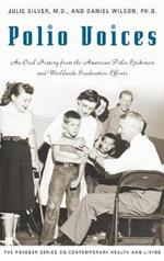 Polio Voices: An Oral History from the American Polio Epidemics and Worldwide Eradication Efforts