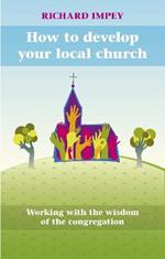 How to Develop Your Local Church: Working With The Wisdom Of The Congregation