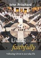 Living Faithfully: Following Christ In Everyday Life